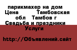 парикмахер на дом › Цена ­ 200 - Тамбовская обл., Тамбов г. Свадьба и праздники » Услуги   